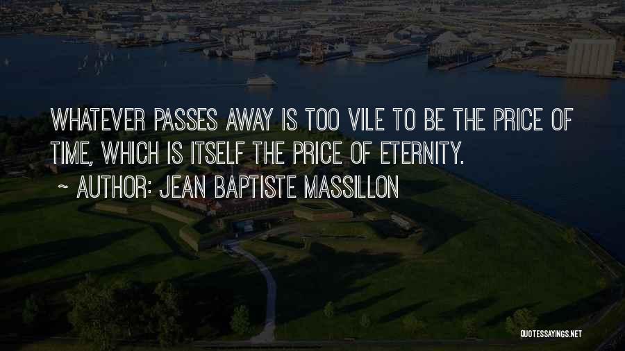 Jean Baptiste Massillon Quotes: Whatever Passes Away Is Too Vile To Be The Price Of Time, Which Is Itself The Price Of Eternity.