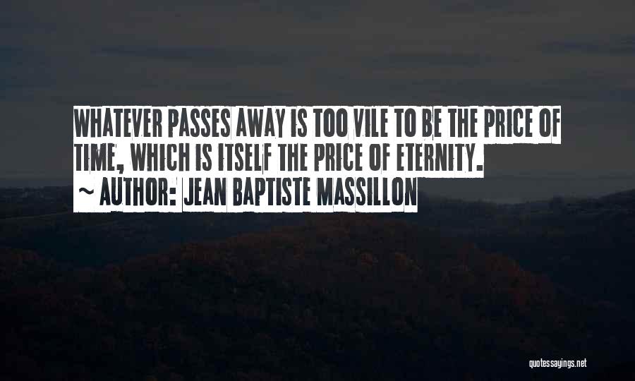 Jean Baptiste Massillon Quotes: Whatever Passes Away Is Too Vile To Be The Price Of Time, Which Is Itself The Price Of Eternity.