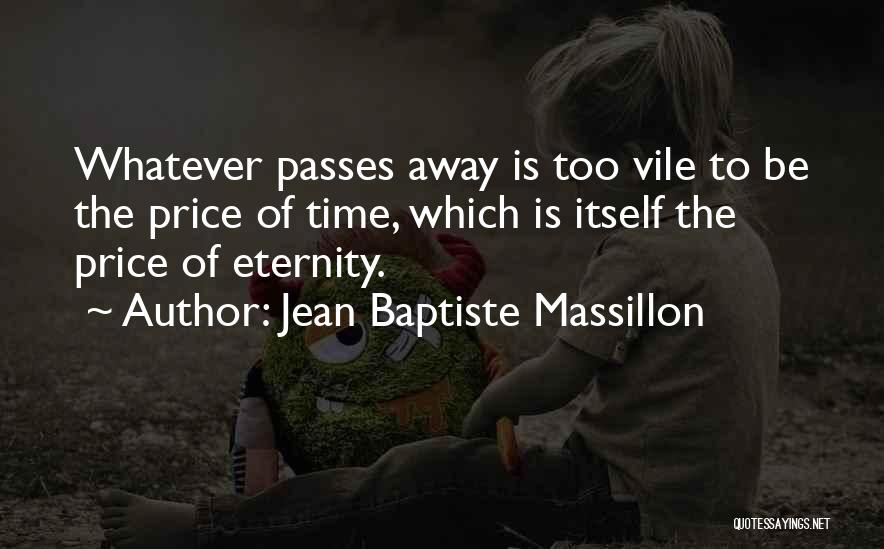 Jean Baptiste Massillon Quotes: Whatever Passes Away Is Too Vile To Be The Price Of Time, Which Is Itself The Price Of Eternity.