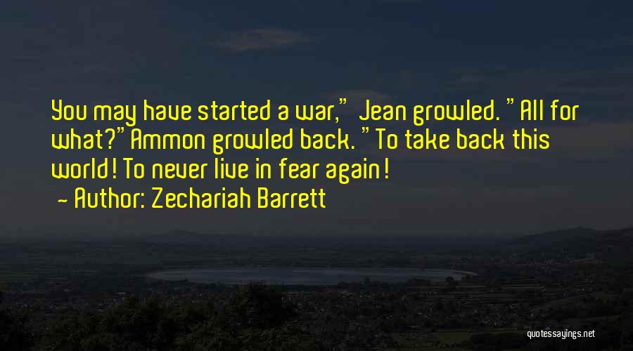Zechariah Barrett Quotes: You May Have Started A War, Jean Growled. All For What?ammon Growled Back. To Take Back This World! To Never