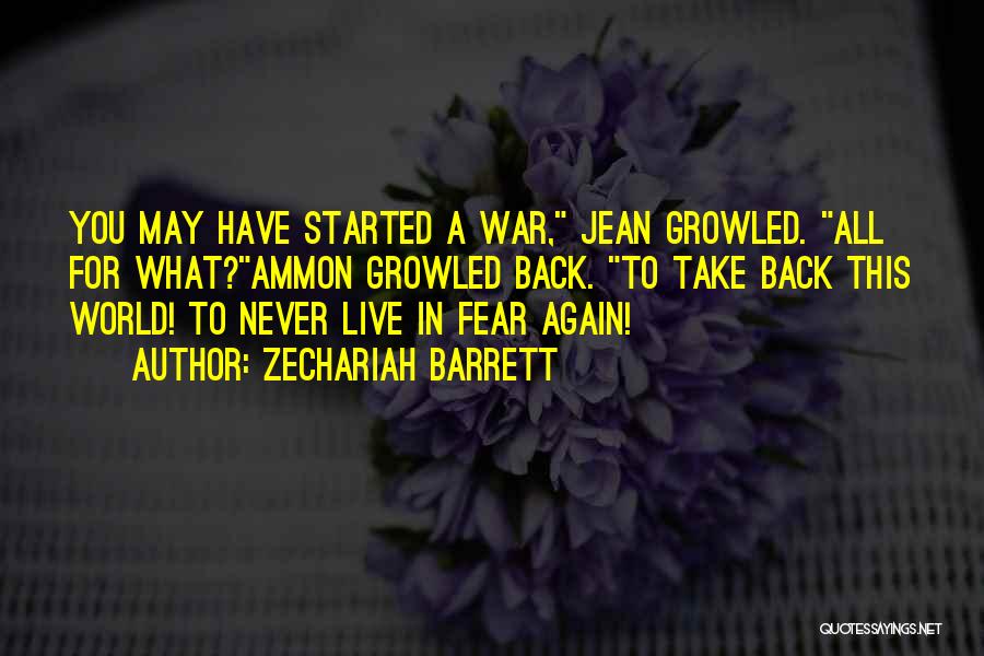 Zechariah Barrett Quotes: You May Have Started A War, Jean Growled. All For What?ammon Growled Back. To Take Back This World! To Never