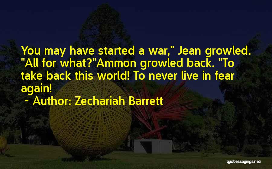Zechariah Barrett Quotes: You May Have Started A War, Jean Growled. All For What?ammon Growled Back. To Take Back This World! To Never