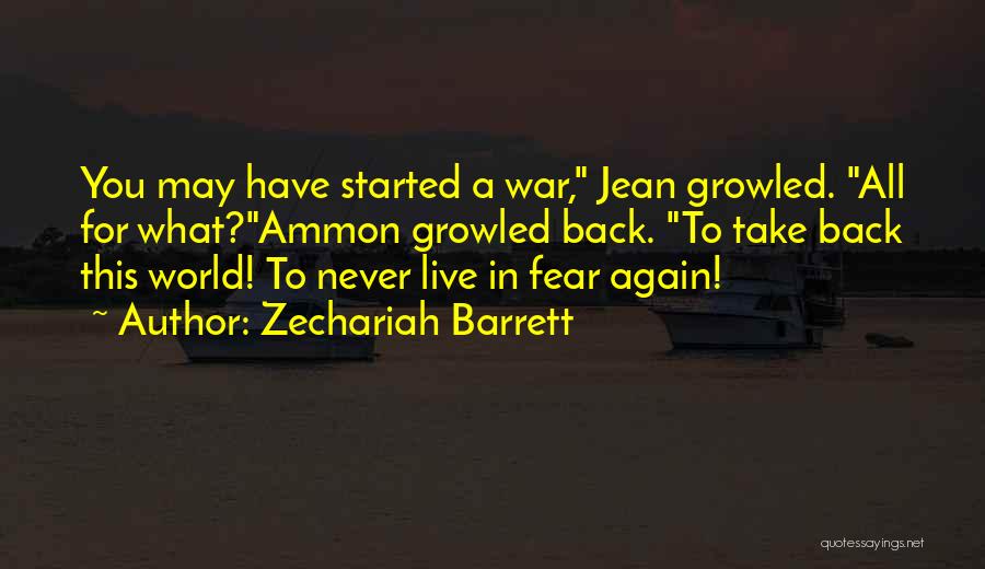 Zechariah Barrett Quotes: You May Have Started A War, Jean Growled. All For What?ammon Growled Back. To Take Back This World! To Never