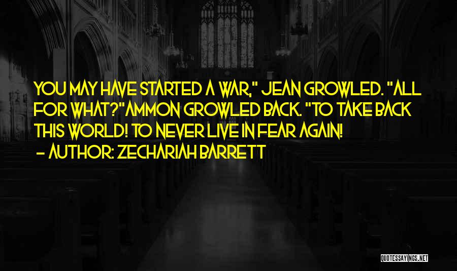 Zechariah Barrett Quotes: You May Have Started A War, Jean Growled. All For What?ammon Growled Back. To Take Back This World! To Never