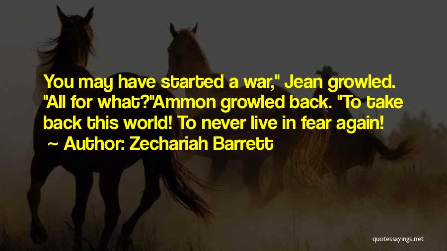 Zechariah Barrett Quotes: You May Have Started A War, Jean Growled. All For What?ammon Growled Back. To Take Back This World! To Never