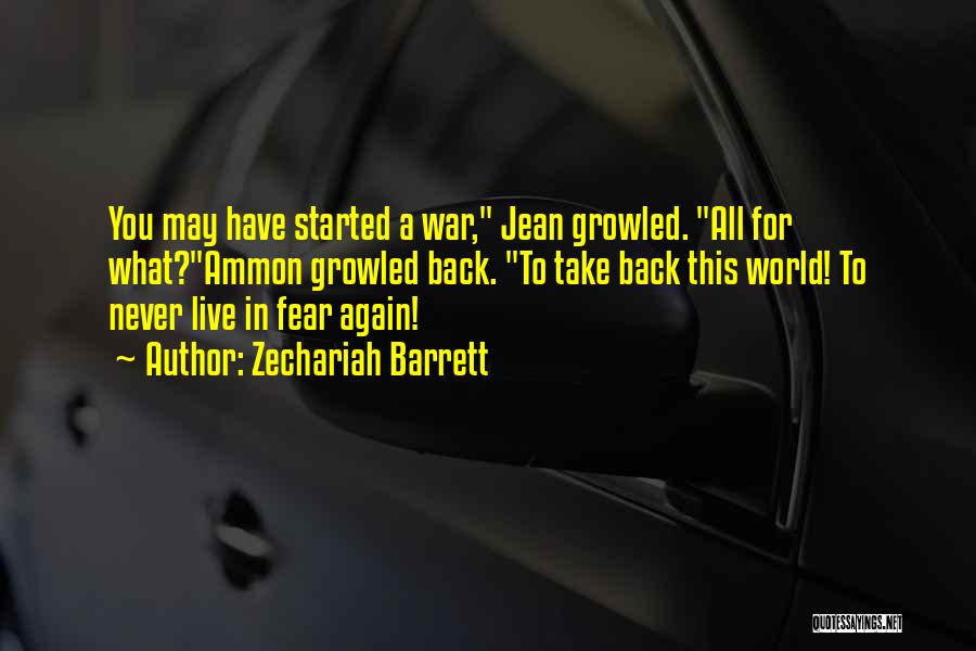 Zechariah Barrett Quotes: You May Have Started A War, Jean Growled. All For What?ammon Growled Back. To Take Back This World! To Never
