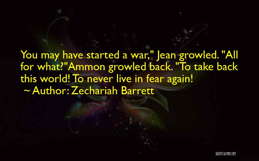 Zechariah Barrett Quotes: You May Have Started A War, Jean Growled. All For What?ammon Growled Back. To Take Back This World! To Never