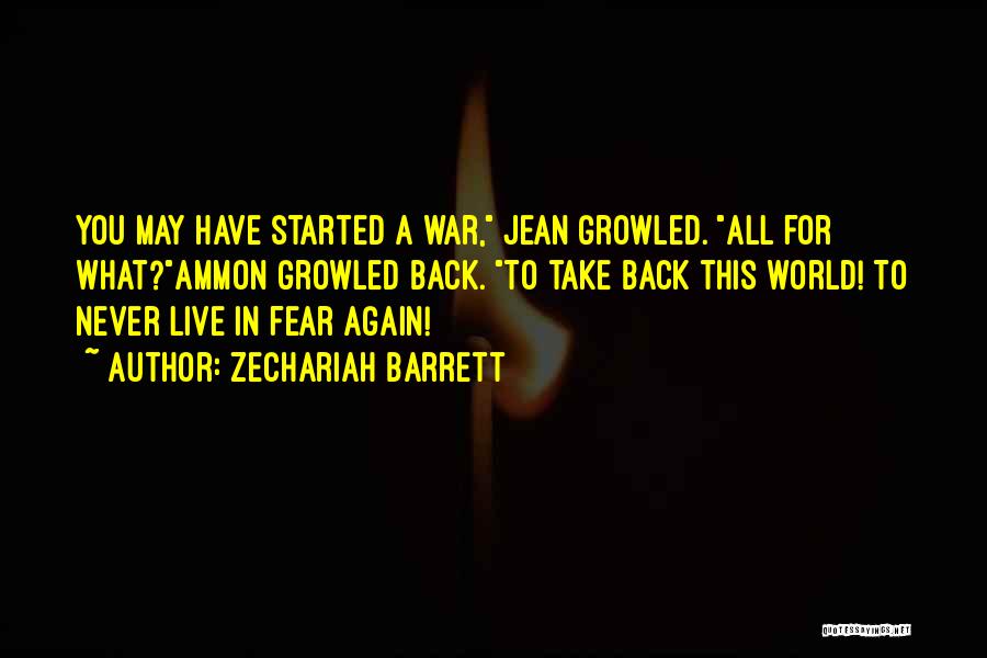 Zechariah Barrett Quotes: You May Have Started A War, Jean Growled. All For What?ammon Growled Back. To Take Back This World! To Never