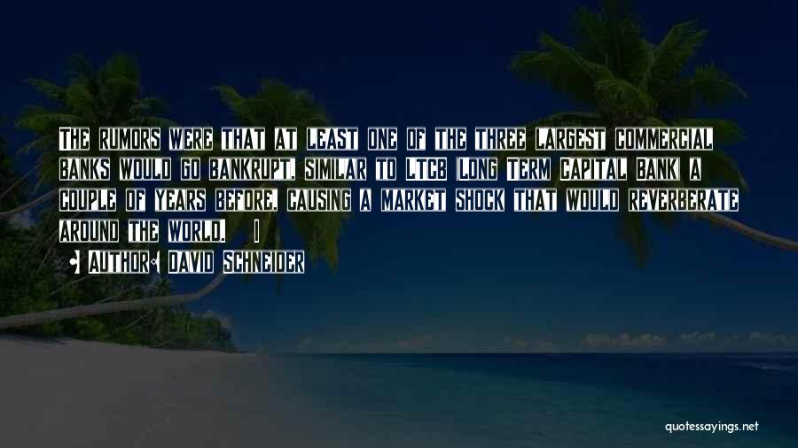 David Schneider Quotes: The Rumors Were That At Least One Of The Three Largest Commercial Banks Would Go Bankrupt, Similar To Ltcb (long