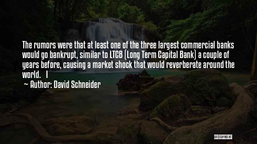 David Schneider Quotes: The Rumors Were That At Least One Of The Three Largest Commercial Banks Would Go Bankrupt, Similar To Ltcb (long