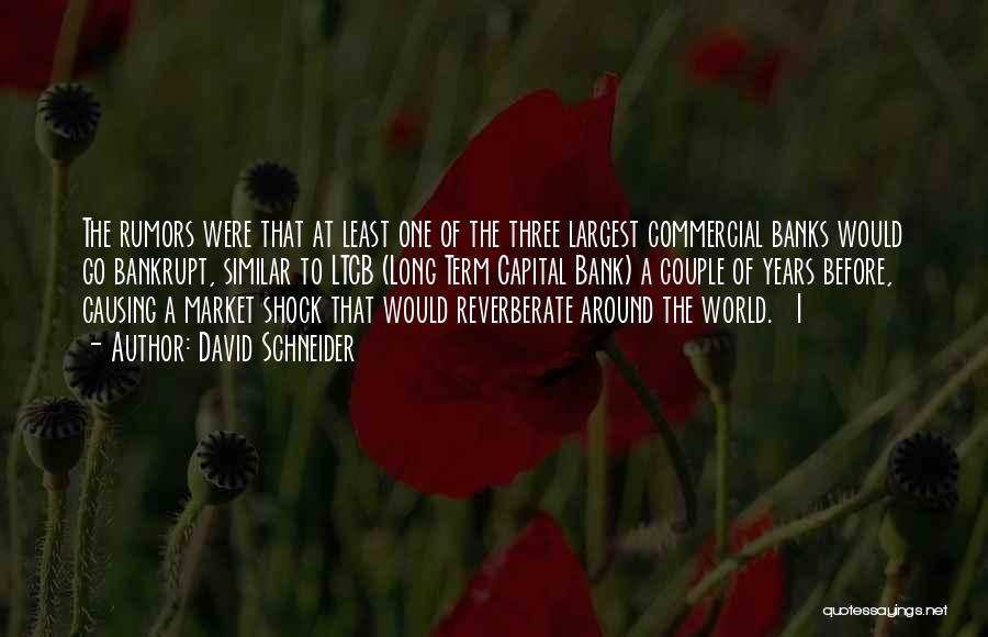 David Schneider Quotes: The Rumors Were That At Least One Of The Three Largest Commercial Banks Would Go Bankrupt, Similar To Ltcb (long