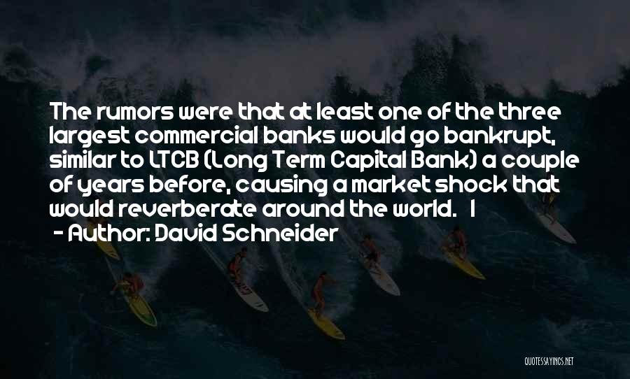 David Schneider Quotes: The Rumors Were That At Least One Of The Three Largest Commercial Banks Would Go Bankrupt, Similar To Ltcb (long