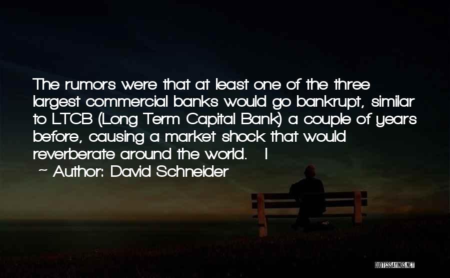 David Schneider Quotes: The Rumors Were That At Least One Of The Three Largest Commercial Banks Would Go Bankrupt, Similar To Ltcb (long