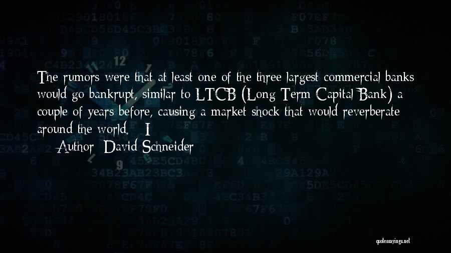 David Schneider Quotes: The Rumors Were That At Least One Of The Three Largest Commercial Banks Would Go Bankrupt, Similar To Ltcb (long