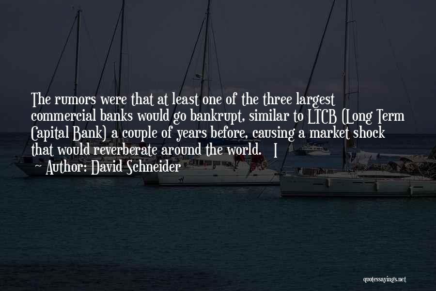 David Schneider Quotes: The Rumors Were That At Least One Of The Three Largest Commercial Banks Would Go Bankrupt, Similar To Ltcb (long