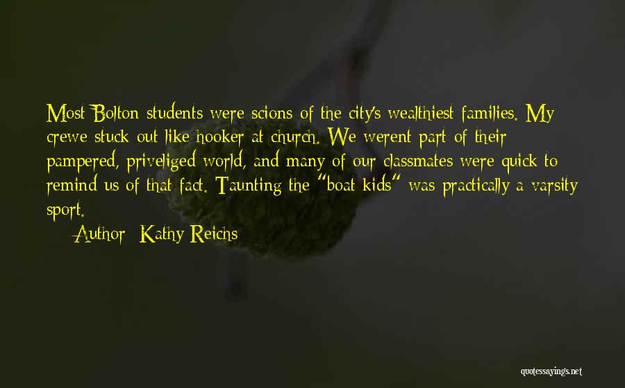 Kathy Reichs Quotes: Most Bolton Students Were Scions Of The City's Wealthiest Families. My Crewe Stuck Out Like Hooker At Church. We Werent