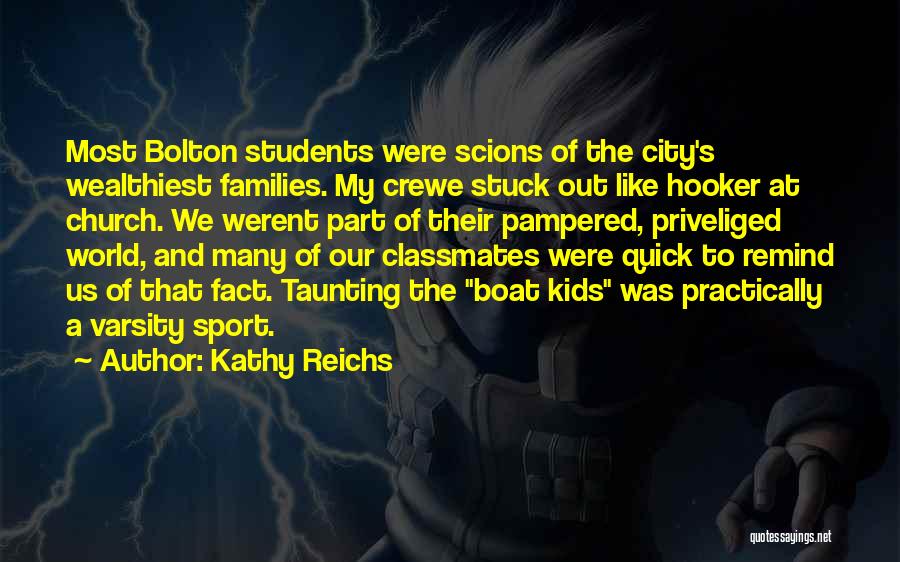 Kathy Reichs Quotes: Most Bolton Students Were Scions Of The City's Wealthiest Families. My Crewe Stuck Out Like Hooker At Church. We Werent