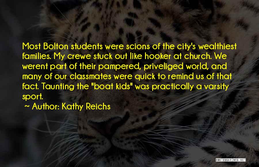 Kathy Reichs Quotes: Most Bolton Students Were Scions Of The City's Wealthiest Families. My Crewe Stuck Out Like Hooker At Church. We Werent