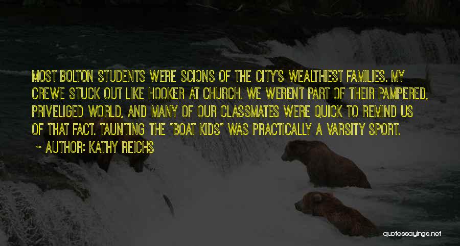 Kathy Reichs Quotes: Most Bolton Students Were Scions Of The City's Wealthiest Families. My Crewe Stuck Out Like Hooker At Church. We Werent