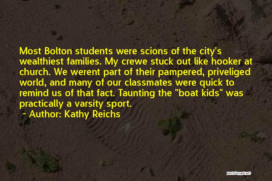 Kathy Reichs Quotes: Most Bolton Students Were Scions Of The City's Wealthiest Families. My Crewe Stuck Out Like Hooker At Church. We Werent