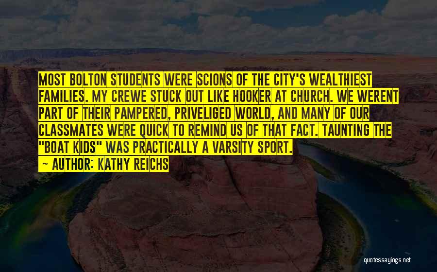 Kathy Reichs Quotes: Most Bolton Students Were Scions Of The City's Wealthiest Families. My Crewe Stuck Out Like Hooker At Church. We Werent