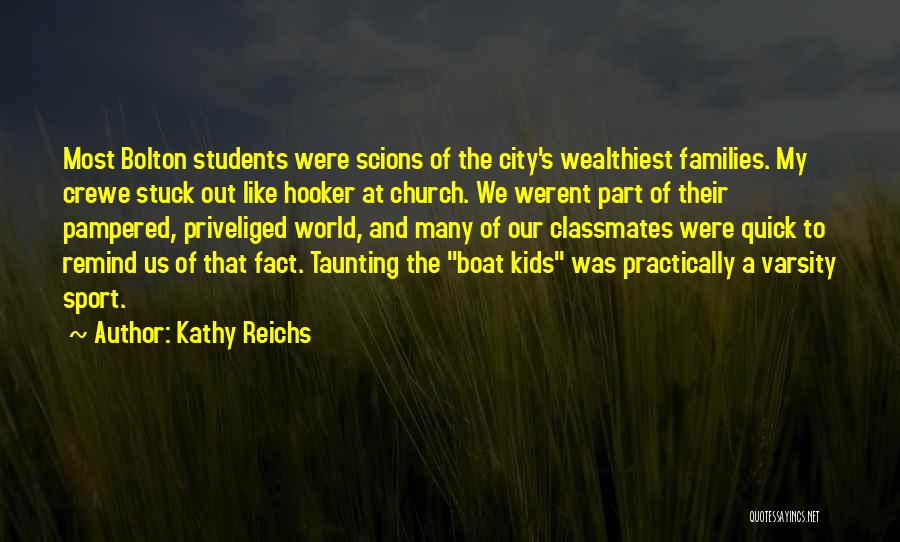 Kathy Reichs Quotes: Most Bolton Students Were Scions Of The City's Wealthiest Families. My Crewe Stuck Out Like Hooker At Church. We Werent