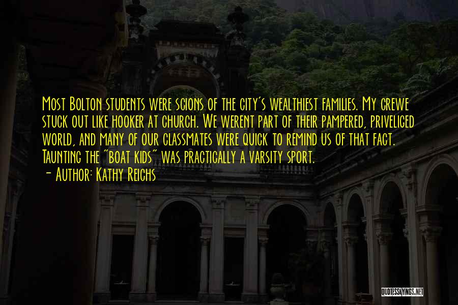 Kathy Reichs Quotes: Most Bolton Students Were Scions Of The City's Wealthiest Families. My Crewe Stuck Out Like Hooker At Church. We Werent