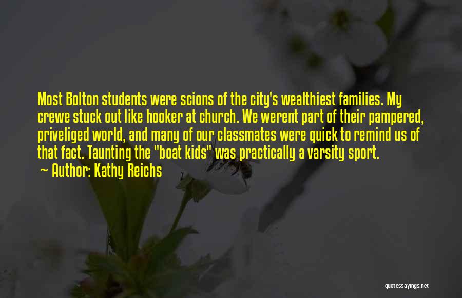 Kathy Reichs Quotes: Most Bolton Students Were Scions Of The City's Wealthiest Families. My Crewe Stuck Out Like Hooker At Church. We Werent