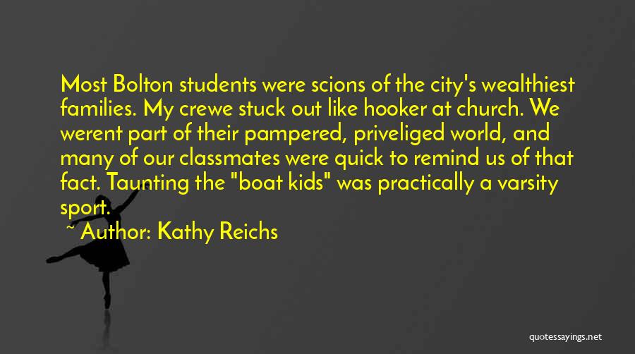 Kathy Reichs Quotes: Most Bolton Students Were Scions Of The City's Wealthiest Families. My Crewe Stuck Out Like Hooker At Church. We Werent