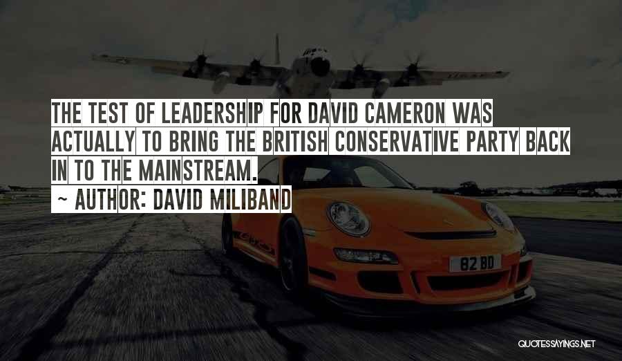 David Miliband Quotes: The Test Of Leadership For David Cameron Was Actually To Bring The British Conservative Party Back In To The Mainstream.