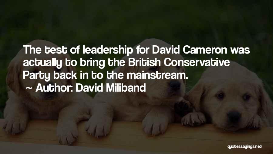 David Miliband Quotes: The Test Of Leadership For David Cameron Was Actually To Bring The British Conservative Party Back In To The Mainstream.