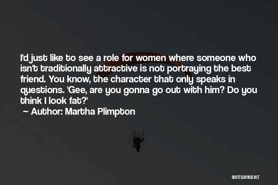 Martha Plimpton Quotes: I'd Just Like To See A Role For Women Where Someone Who Isn't Traditionally Attractive Is Not Portraying The Best