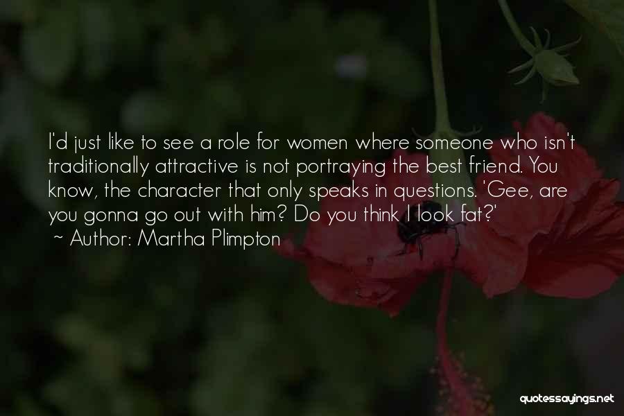 Martha Plimpton Quotes: I'd Just Like To See A Role For Women Where Someone Who Isn't Traditionally Attractive Is Not Portraying The Best