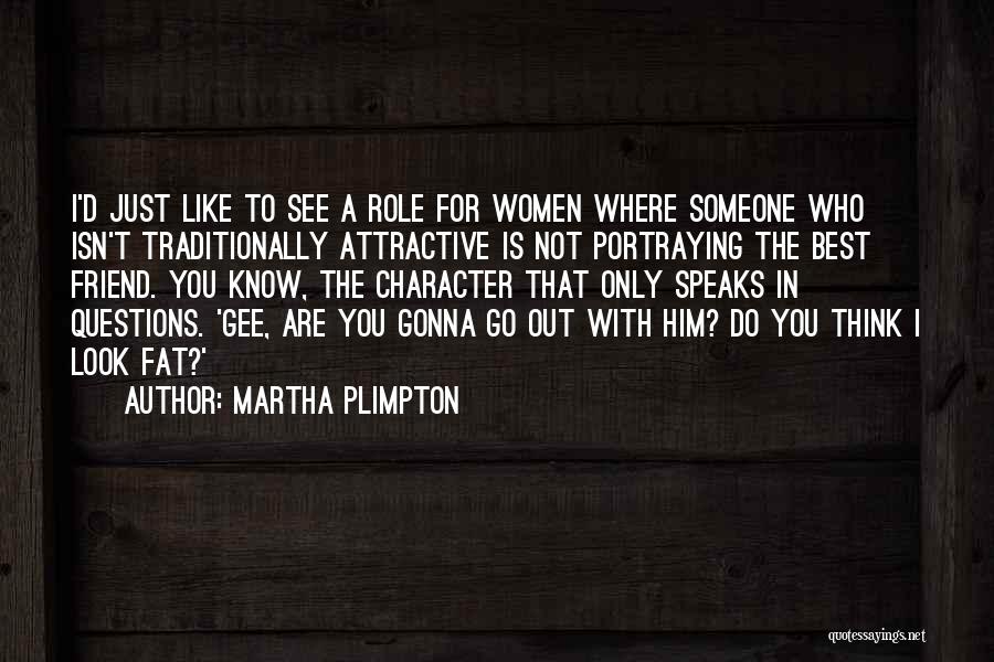 Martha Plimpton Quotes: I'd Just Like To See A Role For Women Where Someone Who Isn't Traditionally Attractive Is Not Portraying The Best