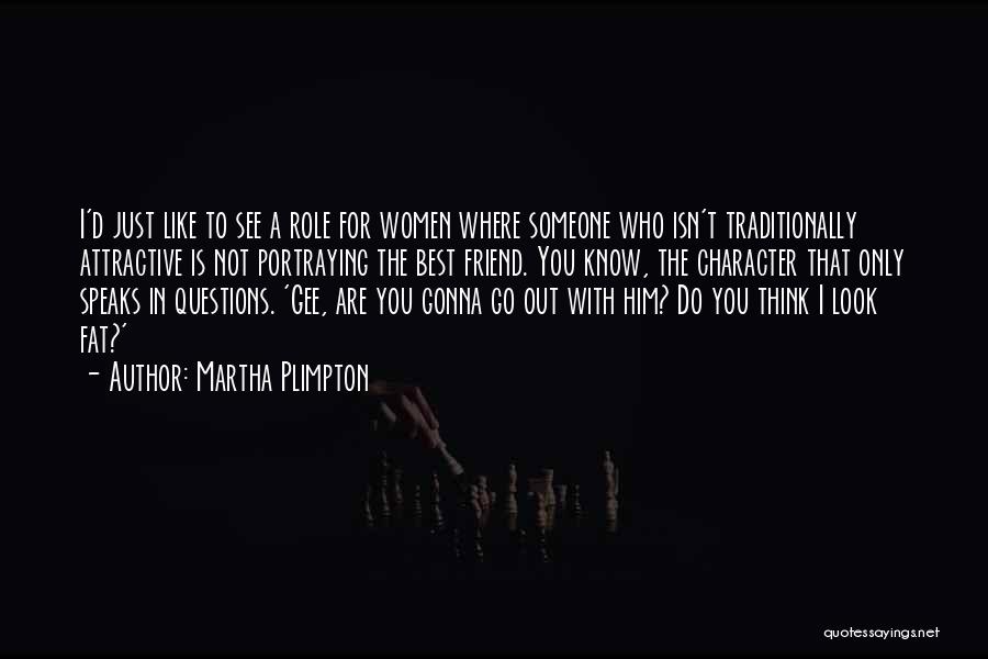 Martha Plimpton Quotes: I'd Just Like To See A Role For Women Where Someone Who Isn't Traditionally Attractive Is Not Portraying The Best