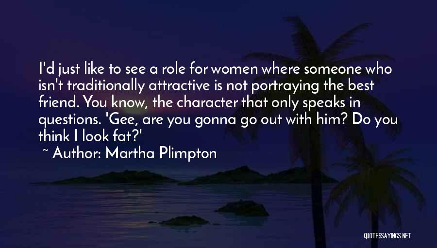 Martha Plimpton Quotes: I'd Just Like To See A Role For Women Where Someone Who Isn't Traditionally Attractive Is Not Portraying The Best