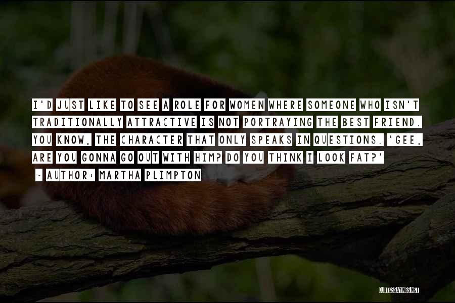 Martha Plimpton Quotes: I'd Just Like To See A Role For Women Where Someone Who Isn't Traditionally Attractive Is Not Portraying The Best