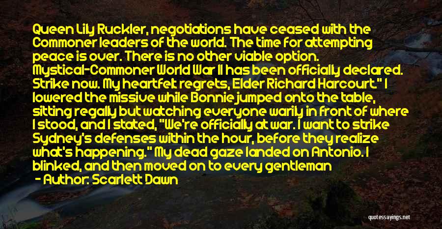 Scarlett Dawn Quotes: Queen Lily Ruckler, Negotiations Have Ceased With The Commoner Leaders Of The World. The Time For Attempting Peace Is Over.