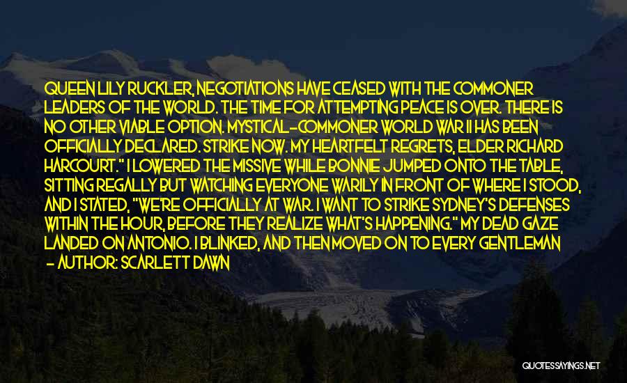 Scarlett Dawn Quotes: Queen Lily Ruckler, Negotiations Have Ceased With The Commoner Leaders Of The World. The Time For Attempting Peace Is Over.