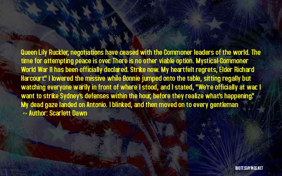 Scarlett Dawn Quotes: Queen Lily Ruckler, Negotiations Have Ceased With The Commoner Leaders Of The World. The Time For Attempting Peace Is Over.