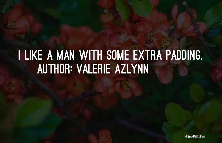 Valerie Azlynn Quotes: I Like A Man With Some Extra Padding.