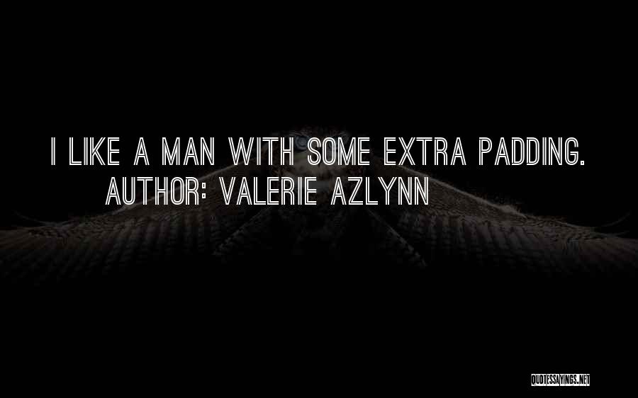 Valerie Azlynn Quotes: I Like A Man With Some Extra Padding.