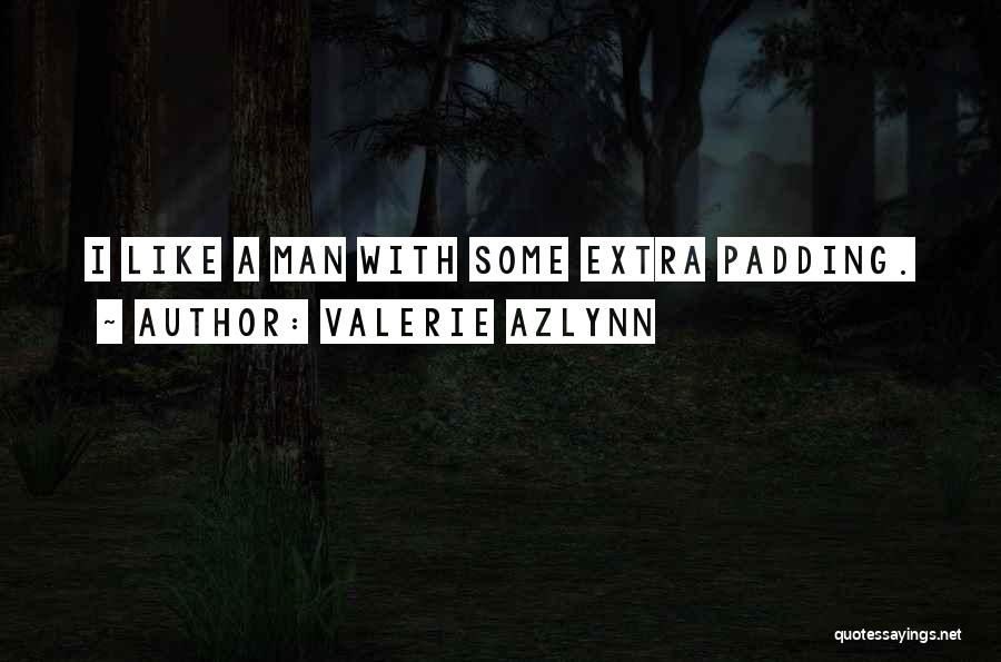 Valerie Azlynn Quotes: I Like A Man With Some Extra Padding.