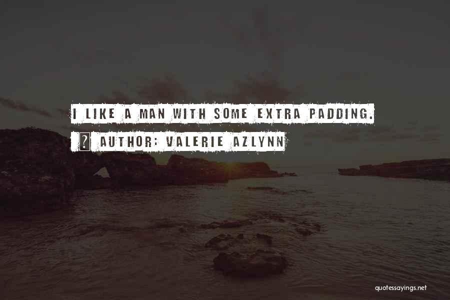 Valerie Azlynn Quotes: I Like A Man With Some Extra Padding.