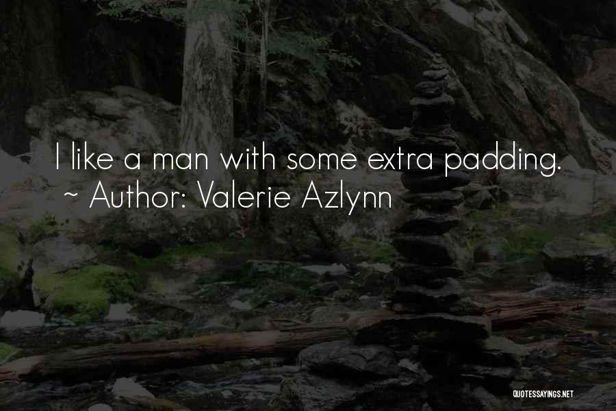 Valerie Azlynn Quotes: I Like A Man With Some Extra Padding.
