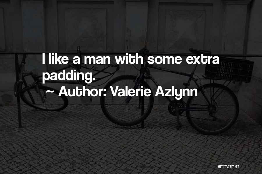 Valerie Azlynn Quotes: I Like A Man With Some Extra Padding.