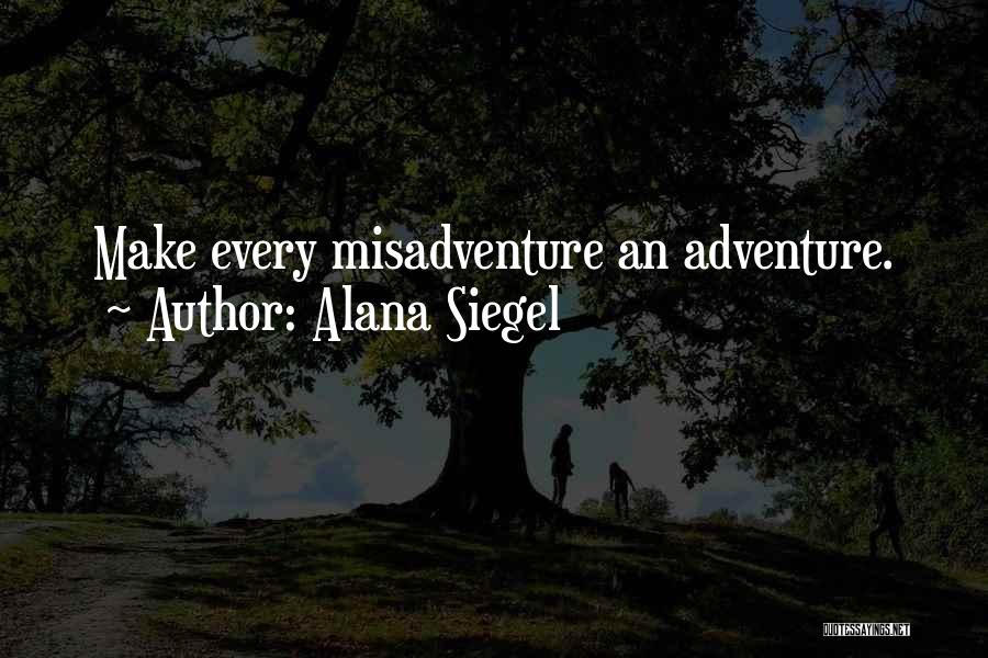 Alana Siegel Quotes: Make Every Misadventure An Adventure.