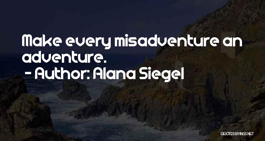 Alana Siegel Quotes: Make Every Misadventure An Adventure.