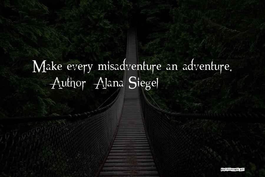 Alana Siegel Quotes: Make Every Misadventure An Adventure.