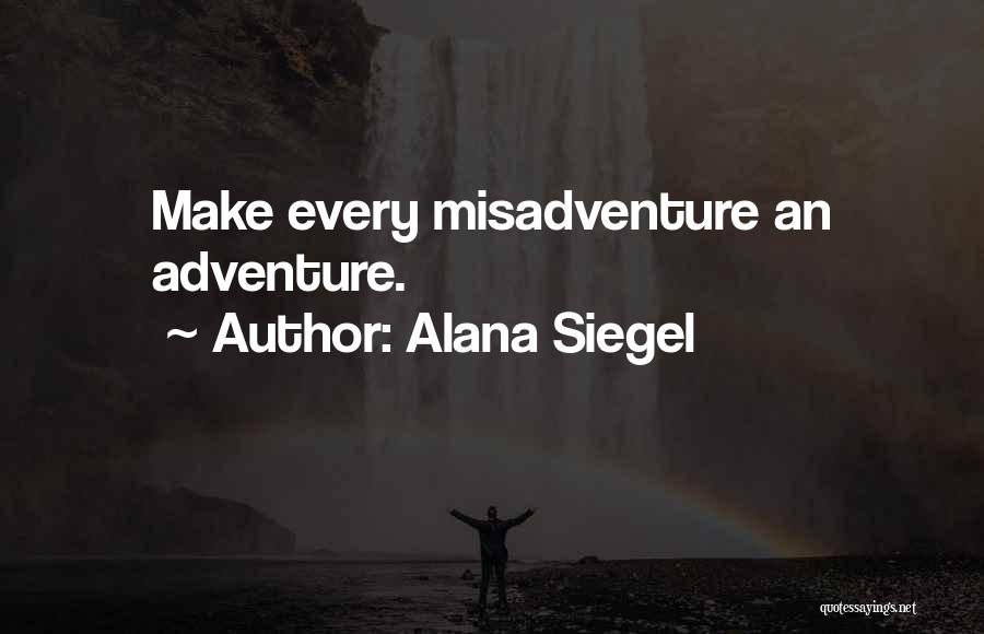 Alana Siegel Quotes: Make Every Misadventure An Adventure.